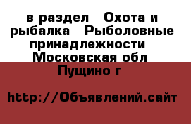  в раздел : Охота и рыбалка » Рыболовные принадлежности . Московская обл.,Пущино г.